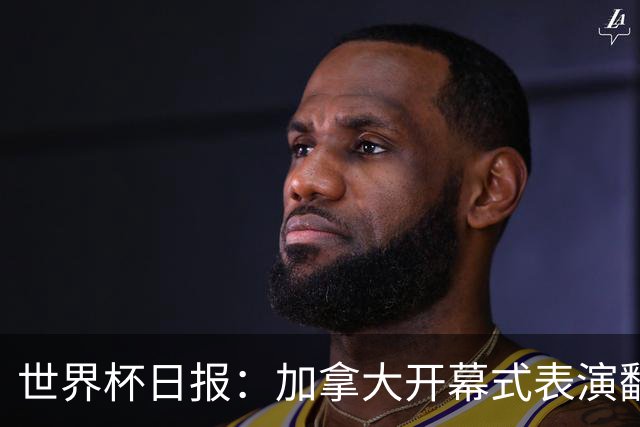 世界杯日报：加拿大开幕式表演翻车 三个东道主首战保持不败