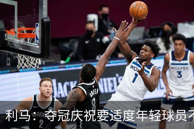 利马：夺冠庆祝要适度年轻球员不能飘