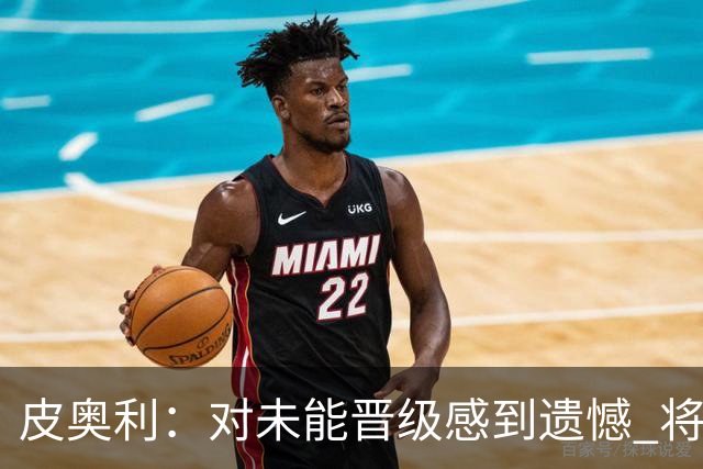 皮奥利：对未能晋级感到遗憾 将吸取教训专注联赛