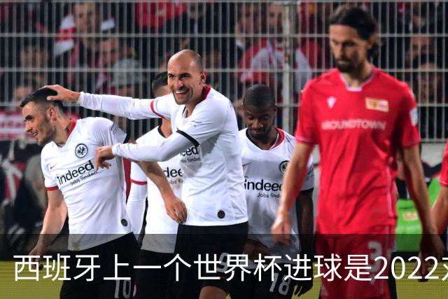 西班牙上一个世界杯进球是2022对日本 距今49射2500传